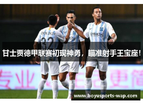 甘士贾德甲联赛初现神勇，瞄准射手王宝座！