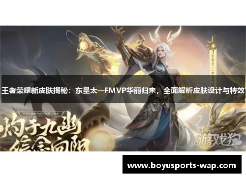 王者荣耀新皮肤揭秘：东皇太一FMVP华丽归来，全面解析皮肤设计与特效