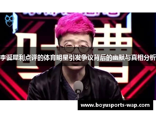 李诞犀利点评的体育明星引发争议背后的幽默与真相分析