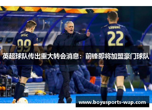 英超球队传出重大转会消息：前锋即将加盟豪门球队