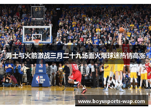 勇士与火箭激战三月二十九场面火爆球迷热情高涨