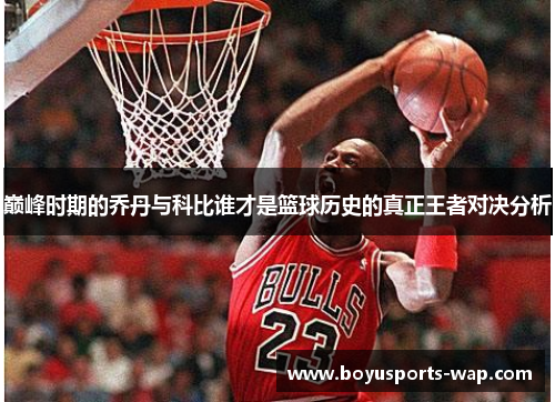 巅峰时期的乔丹与科比谁才是篮球历史的真正王者对决分析