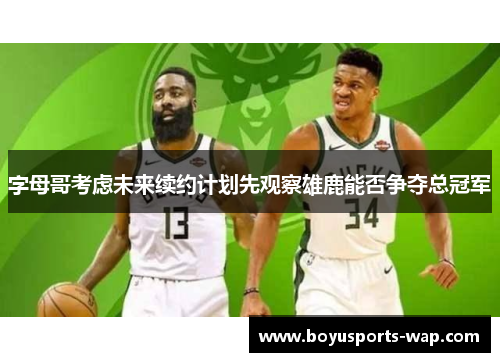 字母哥考虑未来续约计划先观察雄鹿能否争夺总冠军